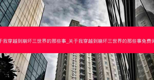 关于我穿越到崩坏三世界的那些事_关于我穿越到崩坏三世界的那些事免费阅读