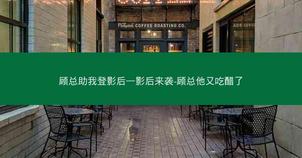 顾总助我登影后—影后来袭-顾总他又吃醋了