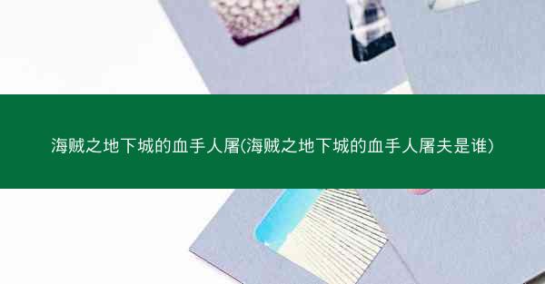 海贼之地下城的血手人屠(海贼之地下城的血手人屠夫是谁)