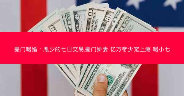 豪门暖婚：胤少的七日交易,豪门娇妻-亿万帝少宠上瘾 暖小七