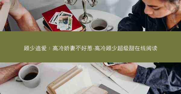 顾少追爱：高冷娇妻不好惹-高冷顾少超级甜在线阅读