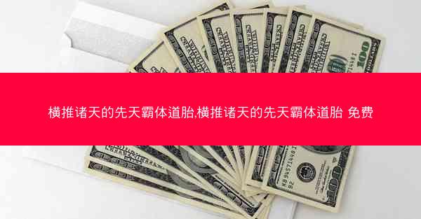 横推诸天的先天霸体道胎,横推诸天的先天霸体道胎 免费