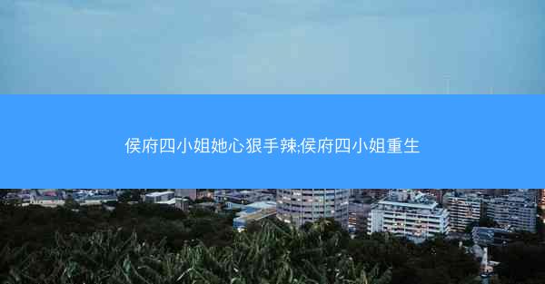 侯府四小姐她心狠手辣;侯府四小姐重生