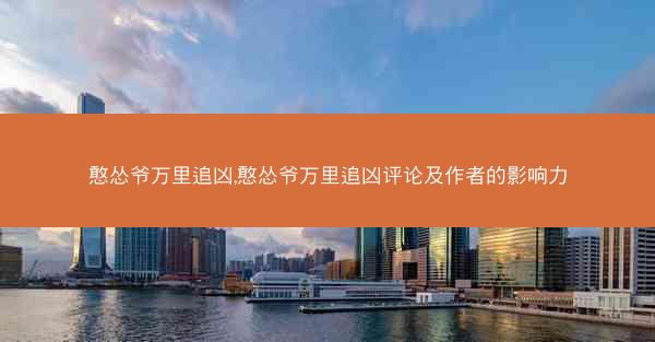 憨怂爷万里追凶,憨怂爷万里追凶评论及作者的影响力