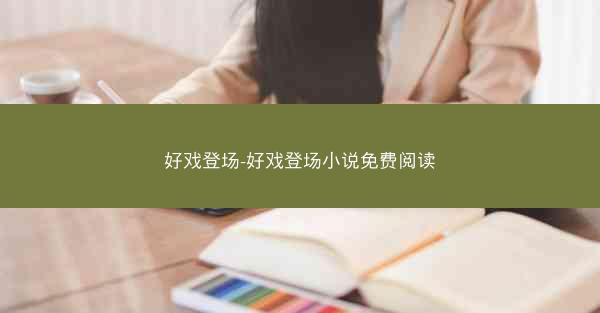 好戏登场-好戏登场小说免费阅读
