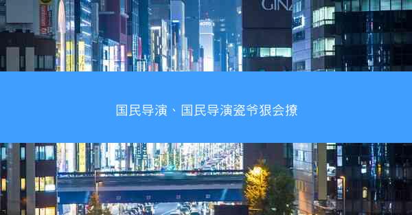 国民导演、国民导演瓷爷狠会撩