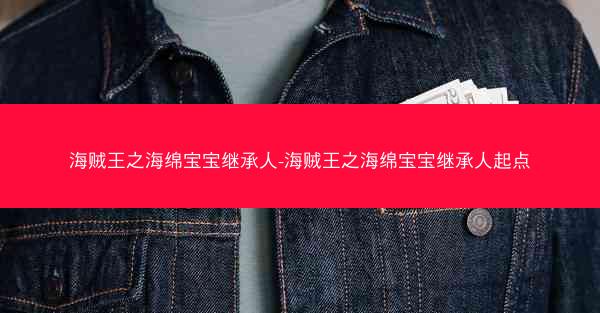 海贼王之海绵宝宝继承人-海贼王之海绵宝宝继承人起点