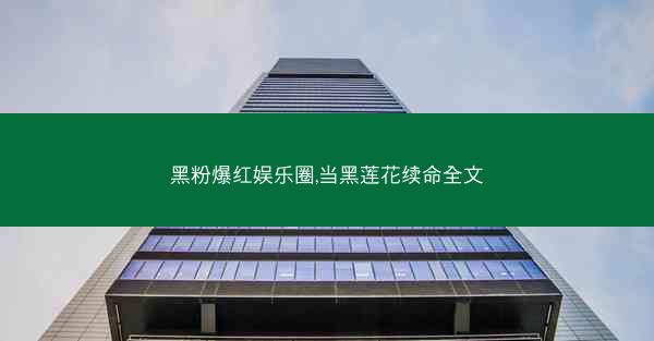 黑粉爆红娱乐圈,当黑莲花续命全文