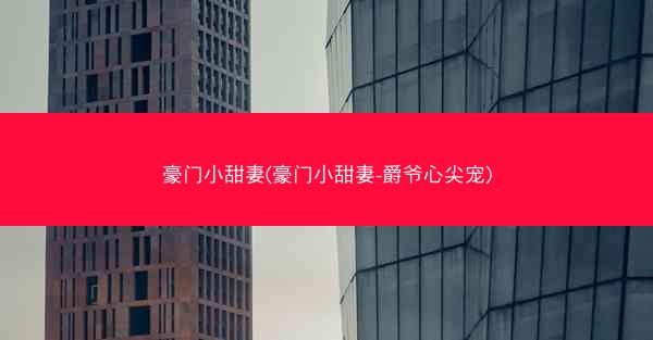 豪门小甜妻(豪门小甜妻-爵爷心尖宠)
