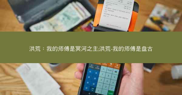 洪荒：我的师傅是冥河之主;洪荒-我的师傅是盘古