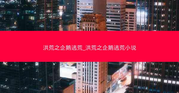 洪荒之企鹅逃荒_洪荒之企鹅逃荒小说