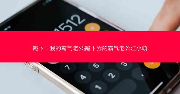 跪下，我的霸气老公;跪下我的霸气老公江小萌