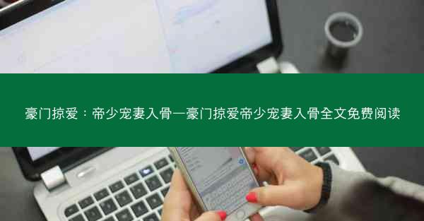 豪门掠爱：帝少宠妻入骨—豪门掠爱帝少宠妻入骨全文免费阅读