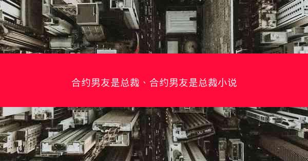 合约男友是总裁、合约男友是总裁小说