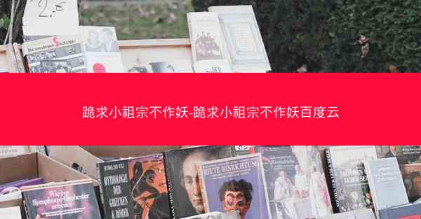 跪求小祖宗不作妖-跪求小祖宗不作妖百度云