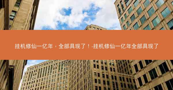 挂机修仙一亿年，全部具现了！-挂机修仙一亿年全部具现了