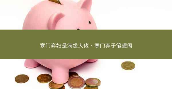 寒门弃妇是满级大佬、寒门弃子笔趣阁