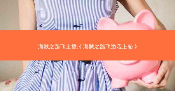 海贼之路飞主播;《海贼之路飞邀我上船》