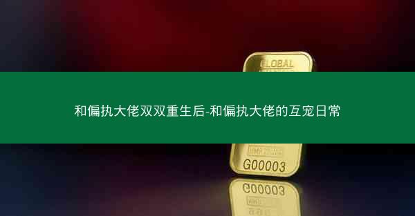 和偏执大佬双双重生后-和偏执大佬的互宠日常