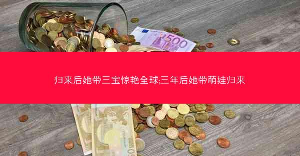 归来后她带三宝惊艳全球;三年后她带萌娃归来