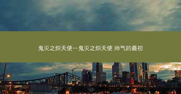 鬼灭之炽天使—鬼灭之炽天使 帅气的最初