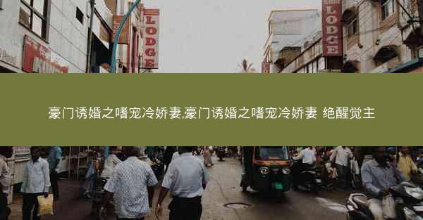 豪门诱婚之嗜宠冷娇妻,豪门诱婚之嗜宠冷娇妻 绝醒觉主
