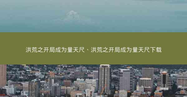 洪荒之开局成为量天尺、洪荒之开局成为量天尺下载