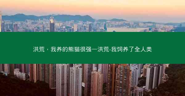 洪荒，我养的熊猫很强—洪荒-我饲养了全人类