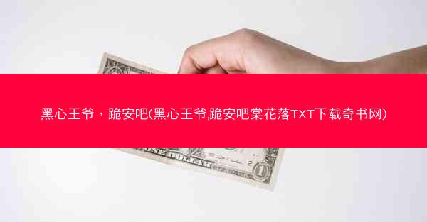 黑心王爷，跪安吧(黑心王爷,跪安吧棠花落TXT下载奇书网)