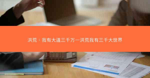 洪荒：我有大道三千万—洪荒我有三千大世界
