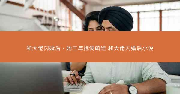 和大佬闪婚后，她三年抱俩萌娃-和大佬闪婚后小说