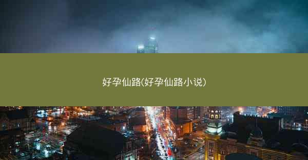 好孕仙路(好孕仙路小说)