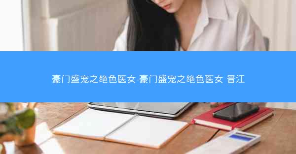 豪门盛宠之绝色医女-豪门盛宠之绝色医女 晋江