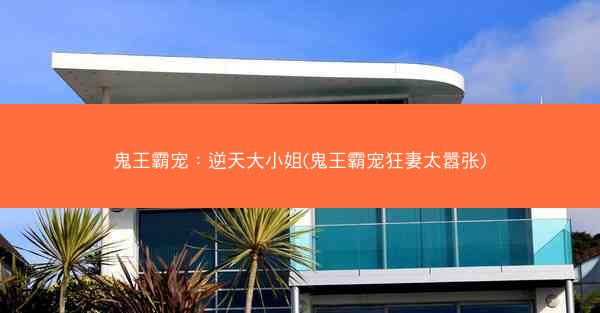 鬼王霸宠：逆天大小姐(鬼王霸宠狂妻太嚣张)