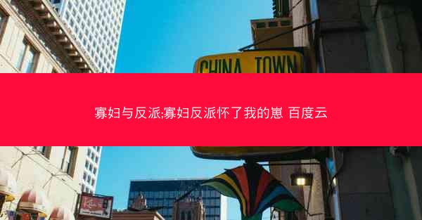 寡妇与反派;寡妇反派怀了我的崽 百度云