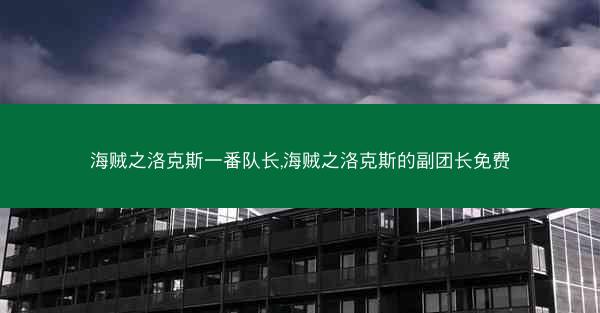 海贼之洛克斯一番队长,海贼之洛克斯的副团长免费