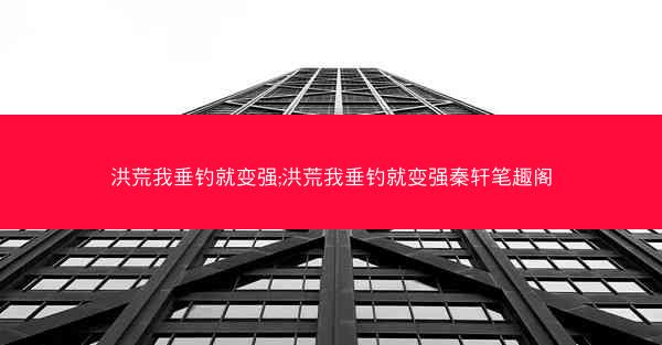 洪荒我垂钓就变强;洪荒我垂钓就变强秦轩笔趣阁