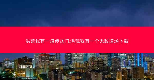 洪荒我有一道传送门,洪荒我有一个无敌道场下载