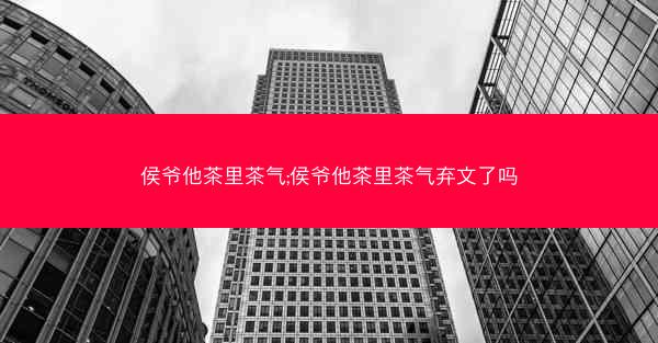 侯爷他茶里茶气;侯爷他茶里茶气弃文了吗
