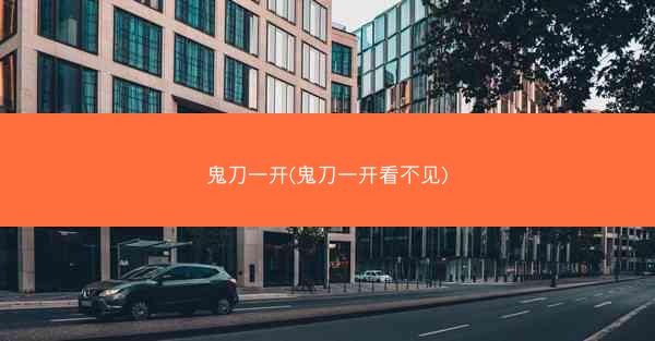 鬼刀一开(鬼刀一开看不见)