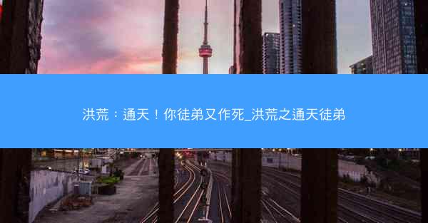 洪荒：通天！你徒弟又作死_洪荒之通天徒弟