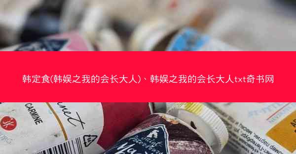 韩定食(韩娱之我的会长大人)、韩娱之我的会长大人txt奇书网
