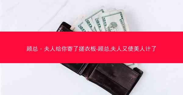 顾总，夫人给你寄了搓衣板-顾总,夫人又使美人计了