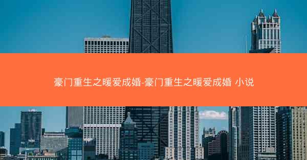 豪门重生之暖爱成婚-豪门重生之暖爱成婚 小说