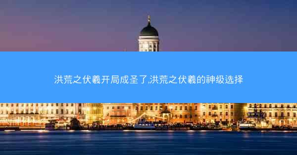 洪荒之伏羲开局成圣了,洪荒之伏羲的神级选择