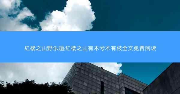 红楼之山野乐趣;红楼之山有木兮木有枝全文免费阅读