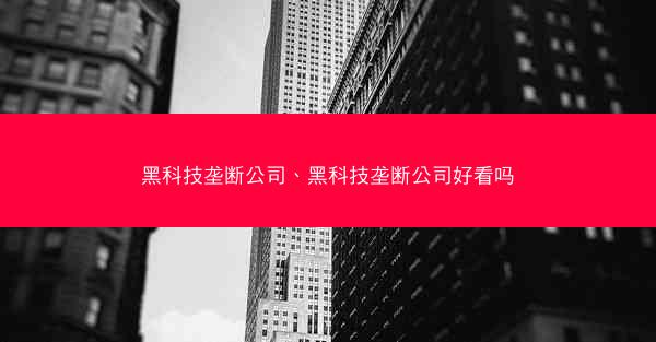 黑科技垄断公司、黑科技垄断公司好看吗