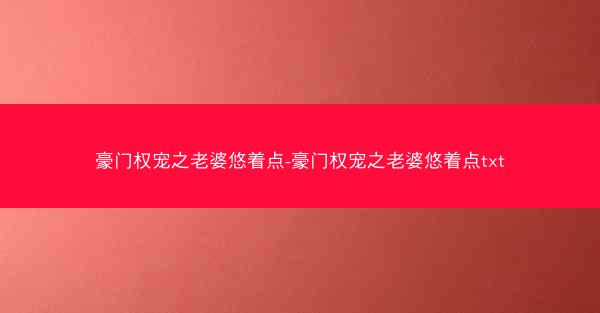豪门权宠之老婆悠着点-豪门权宠之老婆悠着点txt