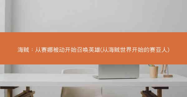 海贼：从赛娜被动开始召唤英雄(从海贼世界开始的赛亚人)