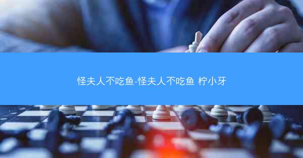 怪夫人不吃鱼-怪夫人不吃鱼 柠小牙